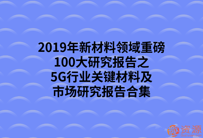 2019年新材料領(lǐng)域重磅100大研究報(bào)告之5G行業(yè)關(guān)鍵材料及市場研究報(bào)告合集_教程分享插圖