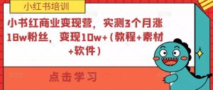 小紅書商業(yè)變現(xiàn)營，實測3個月漲18w粉絲，變現(xiàn)10w+(教程+素材+軟件)百度網(wǎng)盤插圖