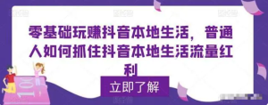 零基礎(chǔ)玩賺抖音本地生活，普通人如何抓住抖音本地生活流量紅利百度網(wǎng)盤(pán)插圖