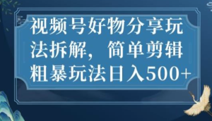 視頻號(hào)好物分享玩法拆解，簡(jiǎn)單剪輯玩法日入500百度網(wǎng)盤(pán)插圖