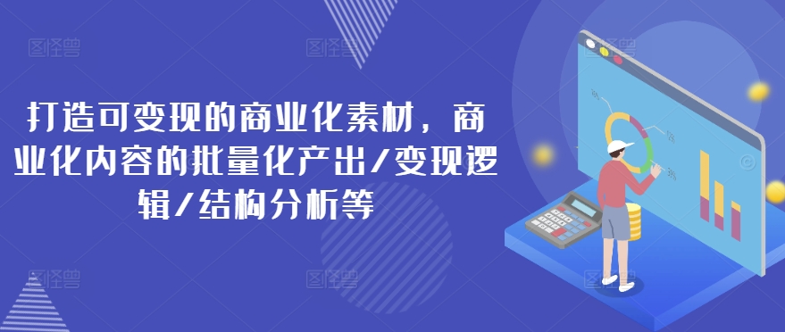 打造可變現(xiàn)的商業(yè)化素材，商業(yè)化內(nèi)容的批量化產(chǎn)出/變現(xiàn)邏輯/結(jié)構(gòu)分析等插圖