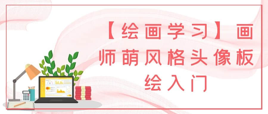 【繪畫學(xué)習(xí)】畫師萌風(fēng)格頭像板繪入門