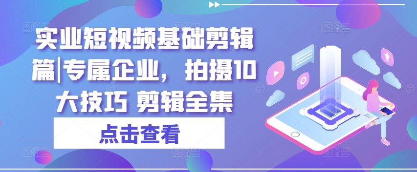 實業(yè)短視頻基礎剪輯篇|專屬企業(yè)，拍攝10大技巧 剪輯全集插圖