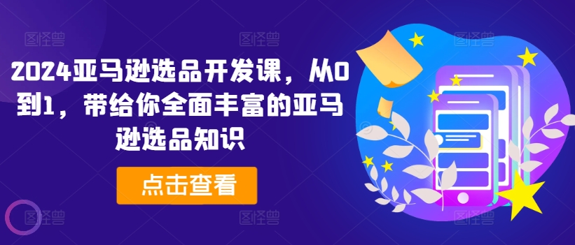 2024亞馬遜選品開發(fā)課，從0到1，帶給你全面豐富的亞馬遜選品知識(shí)插圖