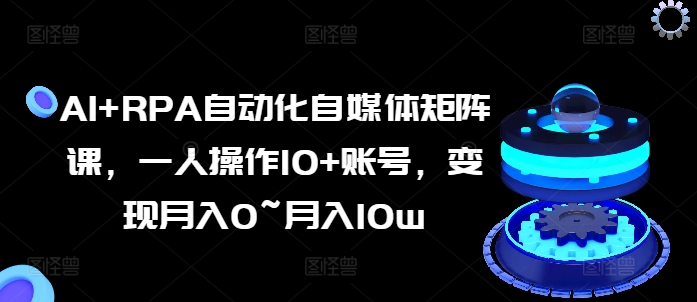 AI+RPA自動(dòng)化自媒體矩陣課，一人操作10+賬號(hào)，變現(xiàn)月入0~月入10w插圖