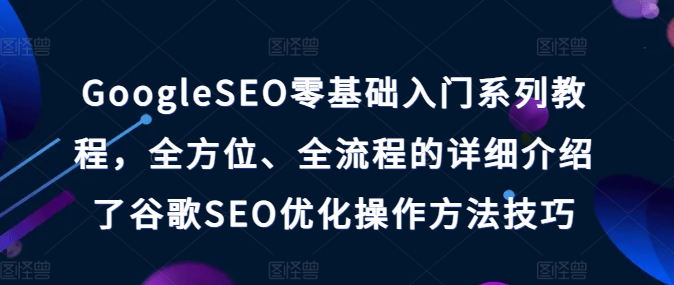 GoogleSEO零基礎(chǔ)入門系列教程，全方位、全流程的詳細(xì)介紹了谷歌SEO優(yōu)化操作方法技巧插圖