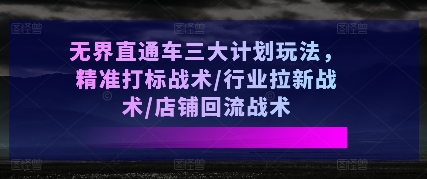 無界直通車三大計(jì)劃玩法，精準(zhǔn)打標(biāo)戰(zhàn)術(shù)/行業(yè)拉新戰(zhàn)術(shù)/店鋪回流戰(zhàn)術(shù)插圖