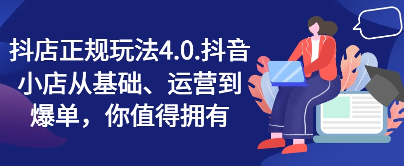 抖店正規(guī)玩法4.0，抖音小店從基礎、運營到爆單，你值得擁有插圖