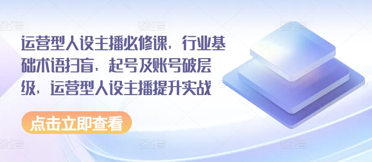 運營型人設(shè)主播必修課，行業(yè)基礎(chǔ)術(shù)語掃盲，起號及賬號破層級，運營型人設(shè)主播提升實戰(zhàn)插圖