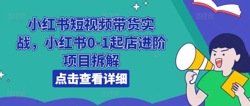 小紅書短視頻帶貨實(shí)戰(zhàn)，小紅書0-1起店進(jìn)階項(xiàng)目拆解插圖