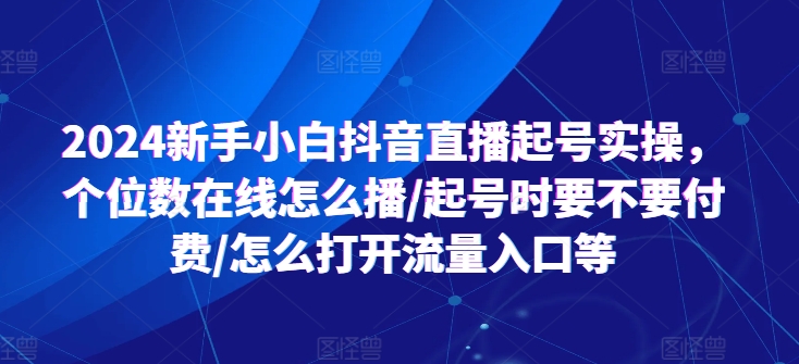 2024新手小白抖音直播起號(hào)實(shí)操，個(gè)位數(shù)在線怎么播/起號(hào)時(shí)要不要付費(fèi)/怎么打開(kāi)流量入口等插圖