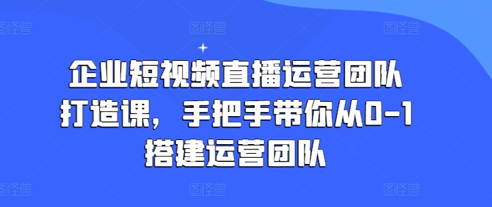 企業(yè)短視頻直播運營團隊打造課，手把手帶你從0-1搭建運營團隊插圖