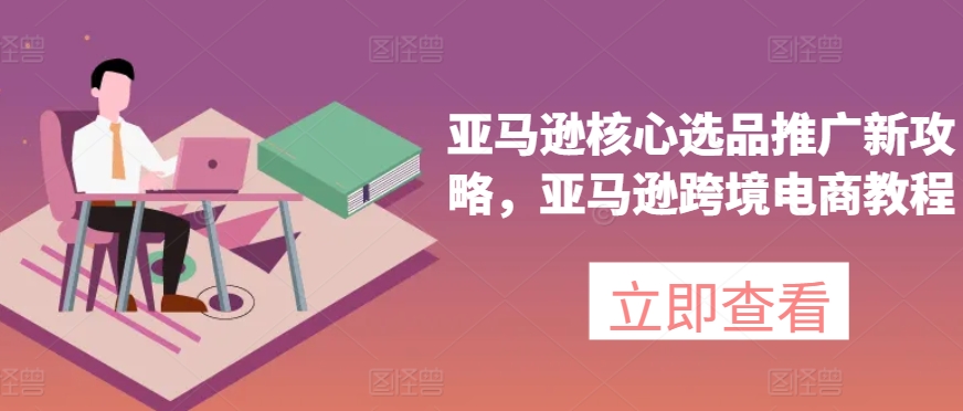 亞馬遜核心選品推廣新攻略，亞馬遜出海電商教程插圖