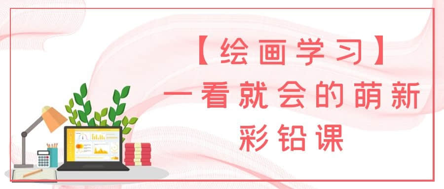 【繪畫學(xué)習(xí)】一看就會的萌新彩鉛課