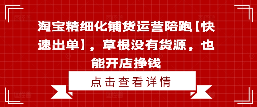 淘寶精細(xì)化鋪貨運(yùn)營(yíng)陪跑【快速出單】，草根沒(méi)有貨源，也能開(kāi)店掙錢(qián)插圖