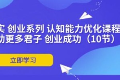 【網(wǎng)賺上新】088.扎實 創(chuàng)業(yè)系列 認知能力優(yōu)化課程：幫助更多君子 創(chuàng)業(yè)成功（10節(jié)）