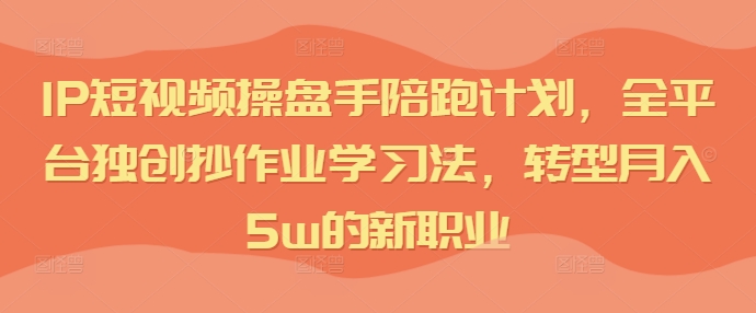 短視頻IP操盤手陪跑計(jì)劃，全平臺(tái)獨(dú)創(chuàng)抄作業(yè)學(xué)習(xí)法，轉(zhuǎn)型月入5w的新職業(yè)插圖