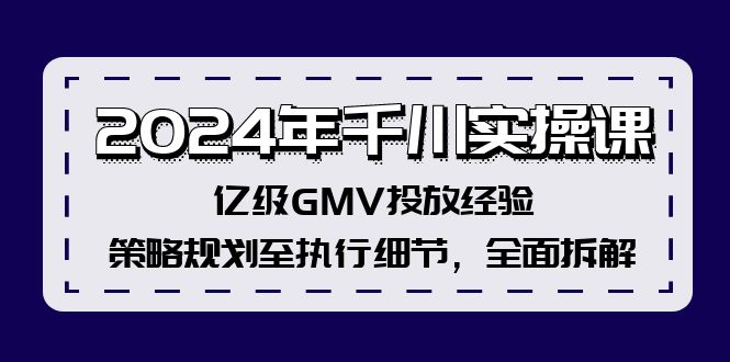 2024年千川實(shí)操課，億級(jí)GMV投放經(jīng)驗(yàn)，策略規(guī)劃至執(zhí)行細(xì)節(jié)，全面拆解插圖