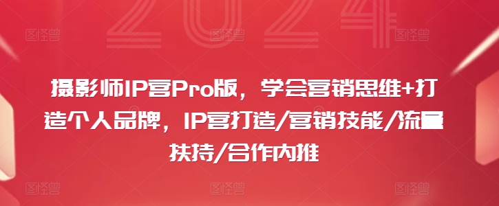 攝影師IP營Pro版，學(xué)會營銷思維+打造個人品牌，IP營打造/營銷技能/流量扶持/合作內(nèi)推插圖