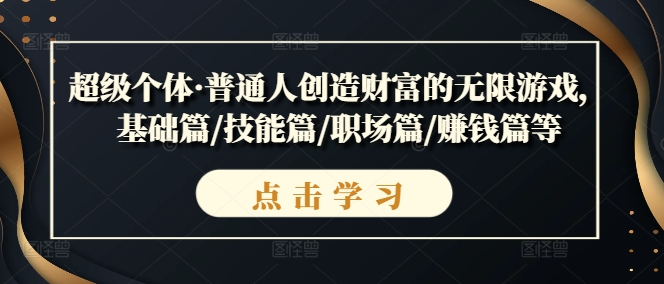 超級個體·普通人創(chuàng)造財富的無限游戲，基礎(chǔ)篇/技能篇/職場篇/賺錢篇等