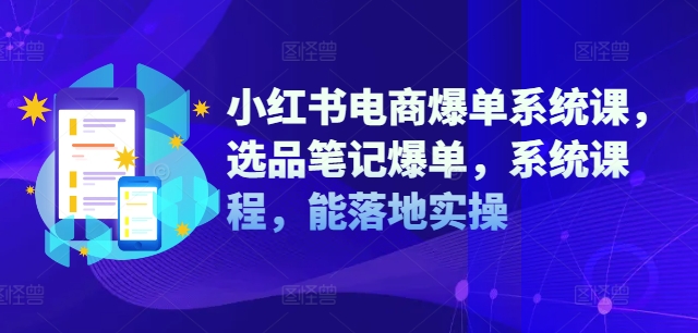 小紅書電商爆單系統(tǒng)課，選品筆記爆單，系統(tǒng)課程，能落地實(shí)操插圖