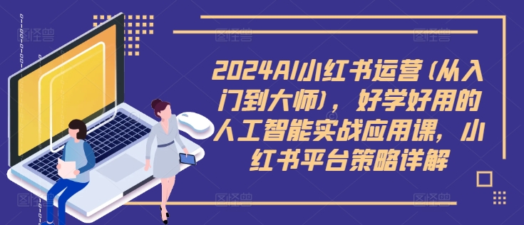 2024AI小紅書運營(從入門到大師)，好學好用的人工智能實戰(zhàn)應用課，小紅書平臺策略詳解插圖