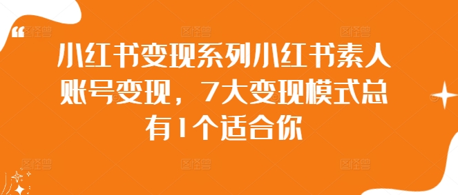 小紅書變現(xiàn)系列小紅書素人賬號變現(xiàn)，7大變現(xiàn)模式總有1個適合你插圖