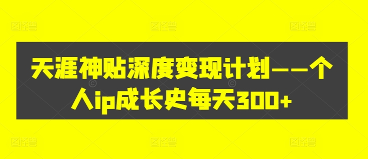 天涯神貼深度變現(xiàn)計(jì)劃——個(gè)人ip成長(zhǎng)史每天300+【項(xiàng)目拆解】插圖