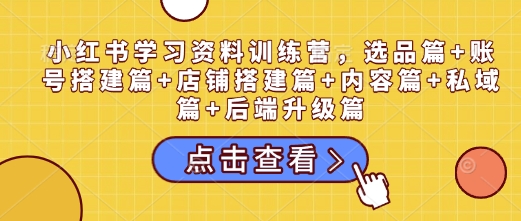 小紅書學(xué)習(xí)資料訓(xùn)練營，選品篇+賬號(hào)搭建篇+店鋪搭建篇+內(nèi)容篇+私域篇+后端升級(jí)篇插圖