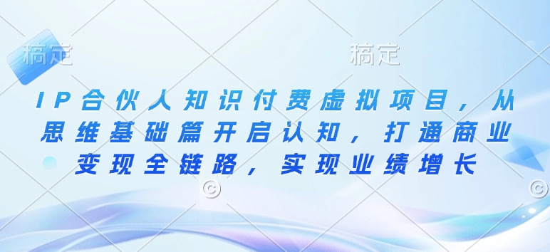 IP合伙人知識(shí)付費(fèi)虛擬項(xiàng)目，從思維基礎(chǔ)篇開啟認(rèn)知，打通商業(yè)變現(xiàn)全鏈路