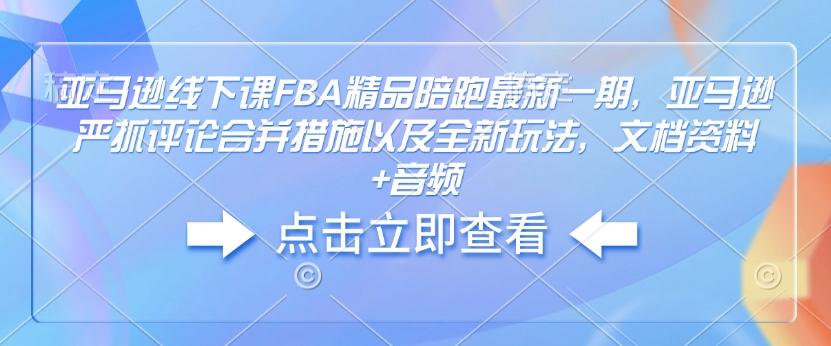 亞馬遜線下課FBA精品陪跑最新一期，亞馬遜嚴(yán)抓評(píng)論合并措施文檔資料+音頻